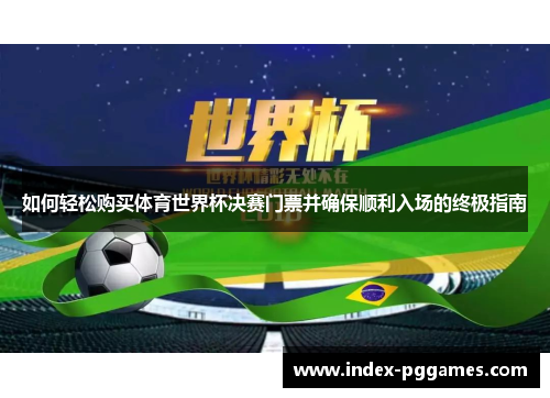 如何轻松购买体育世界杯决赛门票并确保顺利入场的终极指南