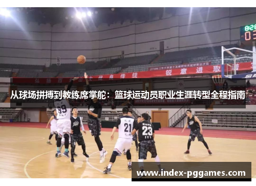 从球场拼搏到教练席掌舵：篮球运动员职业生涯转型全程指南