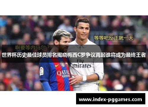 世界杯历史最佳球员排名揭晓梅西C罗争议再起谁将成为最终王者