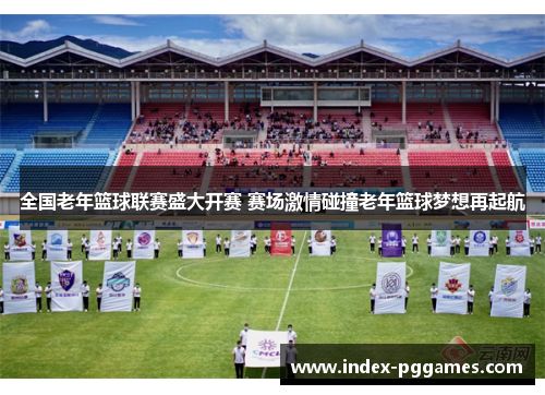 全国老年篮球联赛盛大开赛 赛场激情碰撞老年篮球梦想再起航