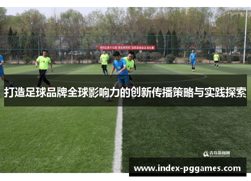 打造足球品牌全球影响力的创新传播策略与实践探索