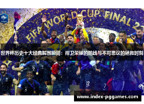 世界杯历史十大经典解围瞬间：捍卫荣耀的防线与不可思议的拯救时刻