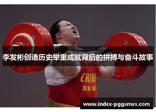 李发彬创造历史举重成就背后的拼搏与奋斗故事