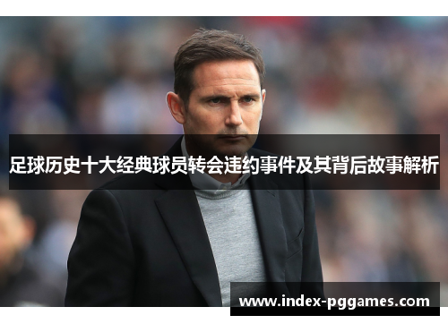 足球历史十大经典球员转会违约事件及其背后故事解析