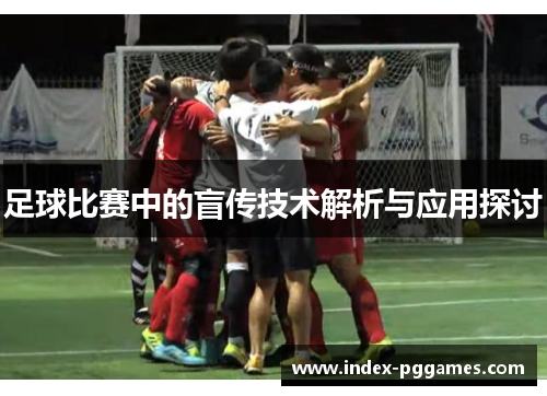 足球比赛中的盲传技术解析与应用探讨