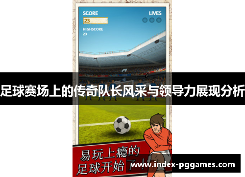 足球赛场上的传奇队长风采与领导力展现分析