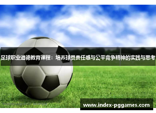 足球职业道德教育课程：培养球员责任感与公平竞争精神的实践与思考