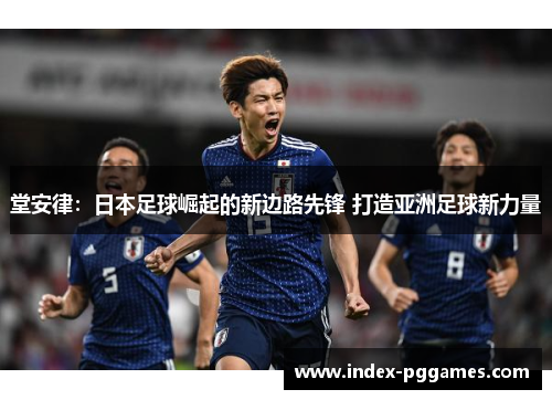 堂安律：日本足球崛起的新边路先锋 打造亚洲足球新力量