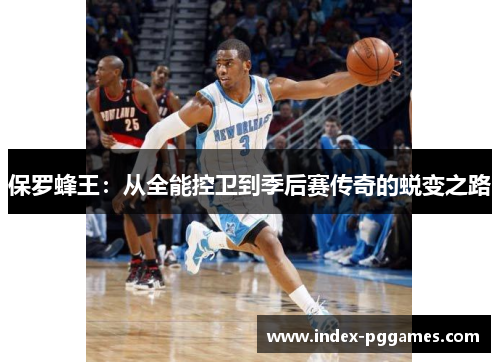 保罗蜂王：从全能控卫到季后赛传奇的蜕变之路
