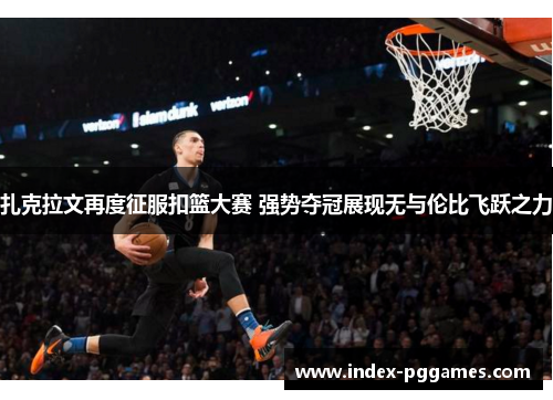 扎克拉文再度征服扣篮大赛 强势夺冠展现无与伦比飞跃之力