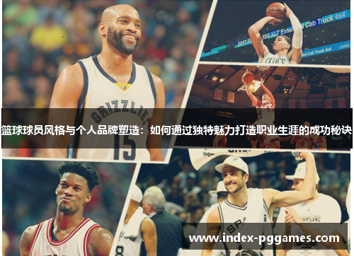 篮球球员风格与个人品牌塑造：如何通过独特魅力打造职业生涯的成功秘诀