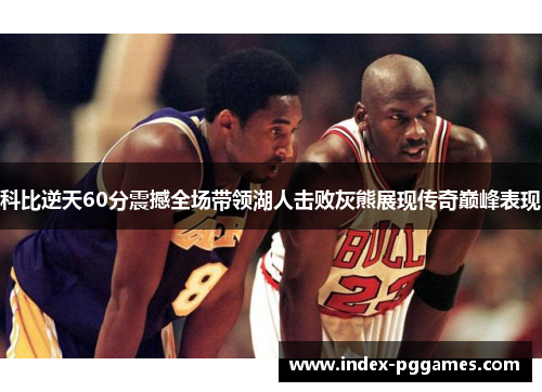 科比逆天60分震撼全场带领湖人击败灰熊展现传奇巅峰表现