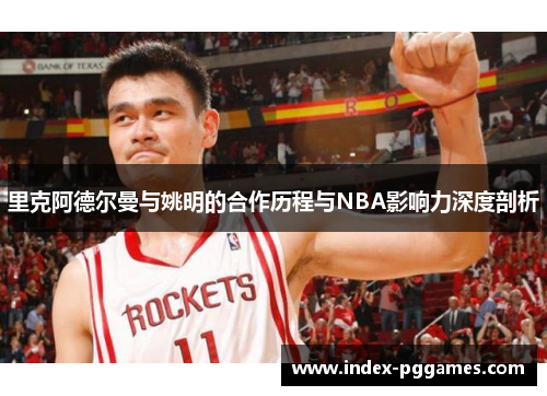里克阿德尔曼与姚明的合作历程与NBA影响力深度剖析