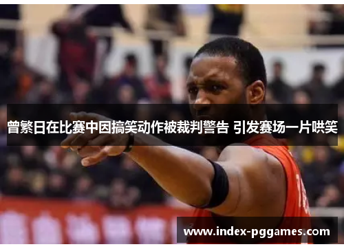 曾繁日在比赛中因搞笑动作被裁判警告 引发赛场一片哄笑