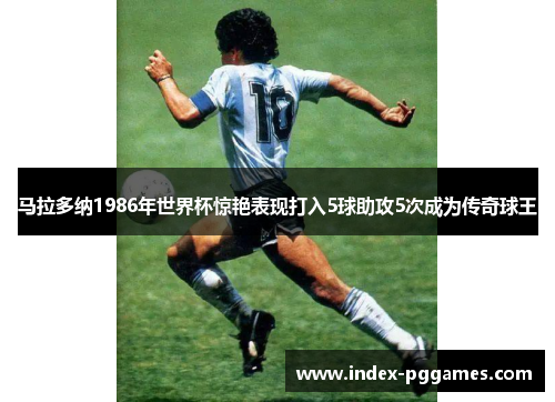马拉多纳1986年世界杯惊艳表现打入5球助攻5次成为传奇球王
