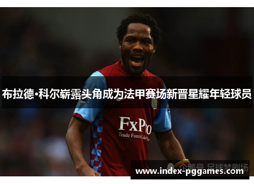 布拉德·科尔崭露头角成为法甲赛场新晋星耀年轻球员