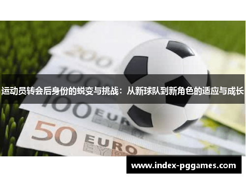运动员转会后身份的蜕变与挑战：从新球队到新角色的适应与成长