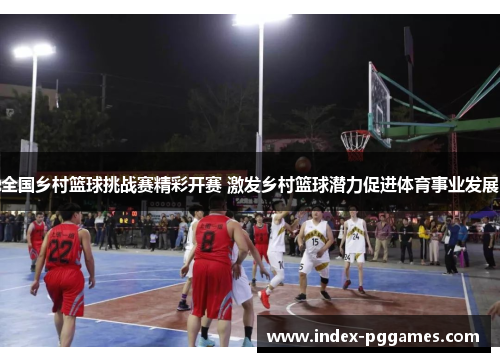 全国乡村篮球挑战赛精彩开赛 激发乡村篮球潜力促进体育事业发展