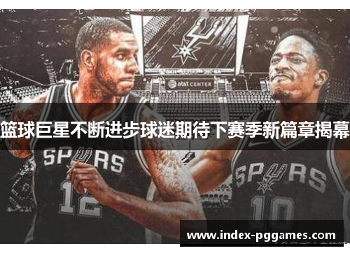 篮球巨星不断进步球迷期待下赛季新篇章揭幕