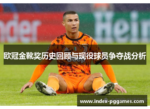 欧冠金靴奖历史回顾与现役球员争夺战分析