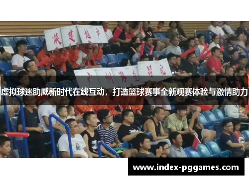 虚拟球迷助威新时代在线互动，打造篮球赛事全新观赛体验与激情助力