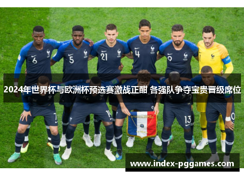 2024年世界杯与欧洲杯预选赛激战正酣 各强队争夺宝贵晋级席位