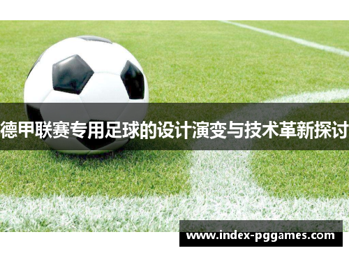 德甲联赛专用足球的设计演变与技术革新探讨