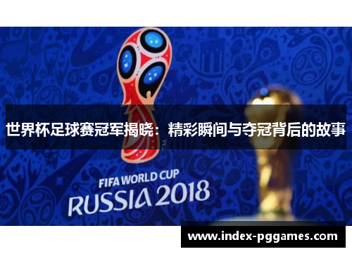 世界杯足球赛冠军揭晓：精彩瞬间与夺冠背后的故事
