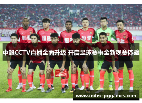 中超CCTV直播全面升级 开启足球赛事全新观赛体验