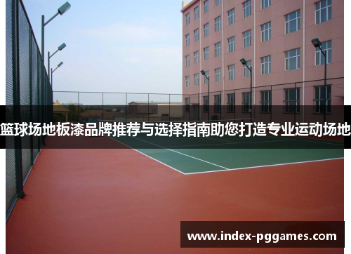 篮球场地板漆品牌推荐与选择指南助您打造专业运动场地