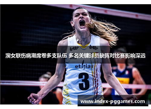 澳女联伤病潮席卷多支队伍 多名关键球员缺阵对比赛影响深远