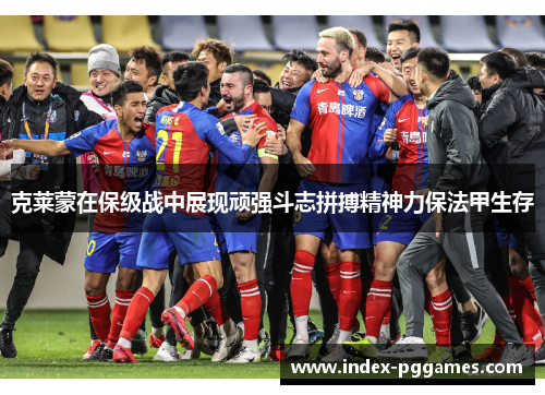 克莱蒙在保级战中展现顽强斗志拼搏精神力保法甲生存
