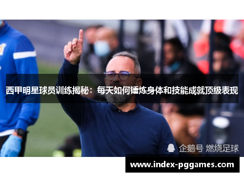 西甲明星球员训练揭秘：每天如何锤炼身体和技能成就顶级表现