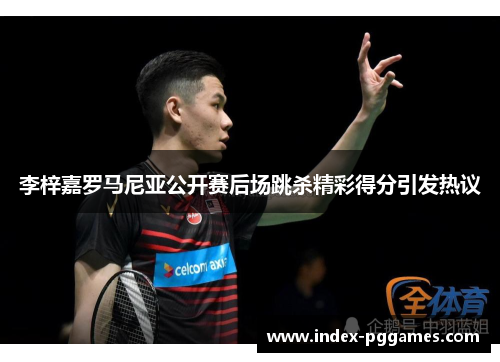 李梓嘉罗马尼亚公开赛后场跳杀精彩得分引发热议