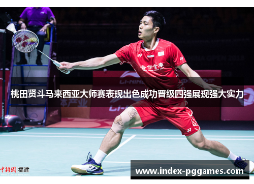 桃田贤斗马来西亚大师赛表现出色成功晋级四强展现强大实力