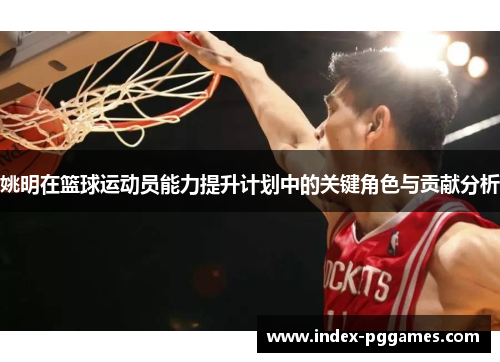姚明在篮球运动员能力提升计划中的关键角色与贡献分析