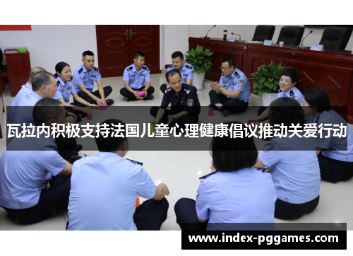 瓦拉内积极支持法国儿童心理健康倡议推动关爱行动