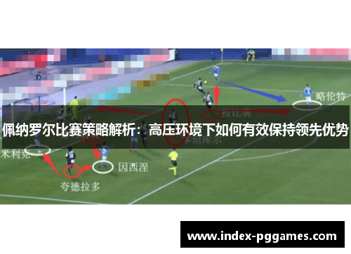 佩纳罗尔比赛策略解析：高压环境下如何有效保持领先优势