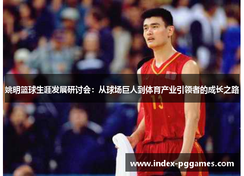 姚明篮球生涯发展研讨会：从球场巨人到体育产业引领者的成长之路