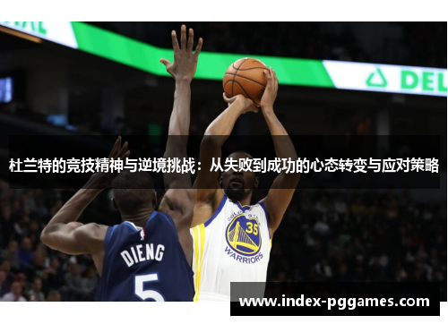 杜兰特的竞技精神与逆境挑战：从失败到成功的心态转变与应对策略