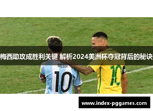 梅西助攻成胜利关键 解析2024美洲杯夺冠背后的秘诀