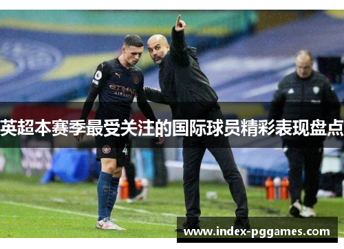 英超本赛季最受关注的国际球员精彩表现盘点