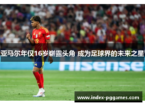 亚马尔年仅16岁崭露头角 成为足球界的未来之星