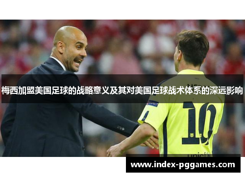 梅西加盟美国足球的战略意义及其对美国足球战术体系的深远影响