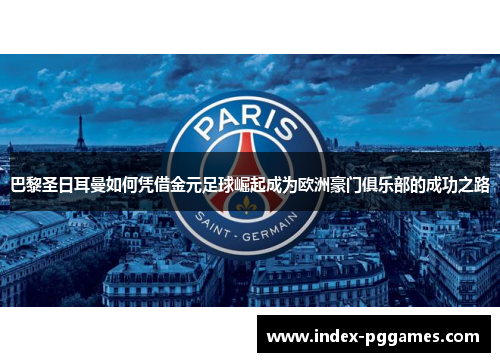 巴黎圣日耳曼如何凭借金元足球崛起成为欧洲豪门俱乐部的成功之路