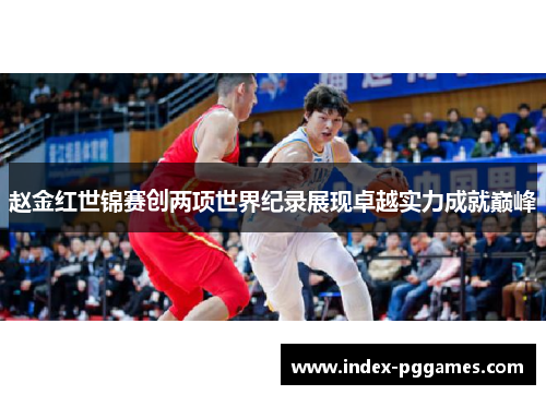 赵金红世锦赛创两项世界纪录展现卓越实力成就巅峰