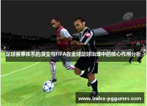 足球赛事体系的演变与FIFA在全球足球治理中的核心作用分析