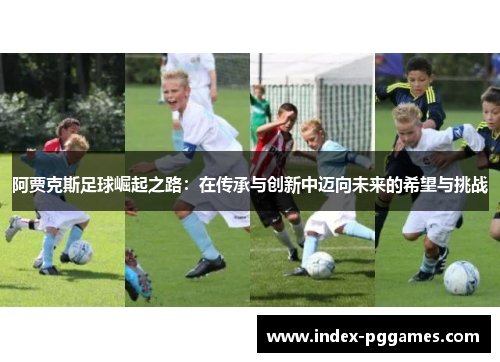 阿贾克斯足球崛起之路：在传承与创新中迈向未来的希望与挑战