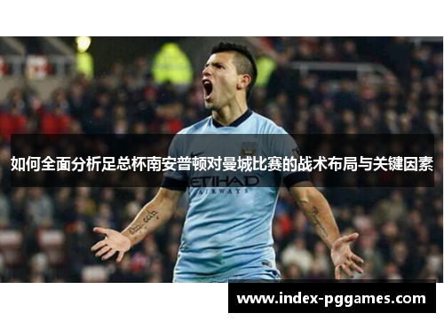 如何全面分析足总杯南安普顿对曼城比赛的战术布局与关键因素