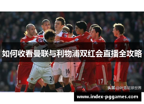 如何收看曼联与利物浦双红会直播全攻略